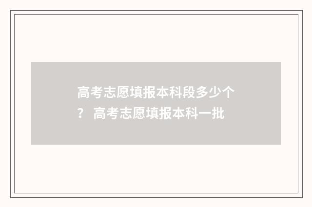 高考志愿填报本科段多少个？ 高考志愿填报本科一批