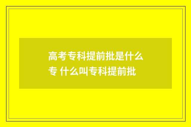 高考专科提前批是什么专 什么叫专科提前批