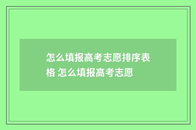 怎么填报高考志愿排序表格 怎么填报高考志愿