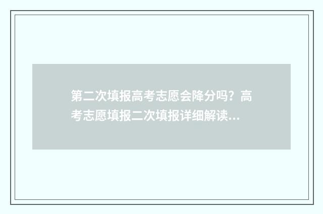 第二次填报高考志愿会降分吗?高考志愿填报二次填报详细解读 第二次高考的学生叫什么