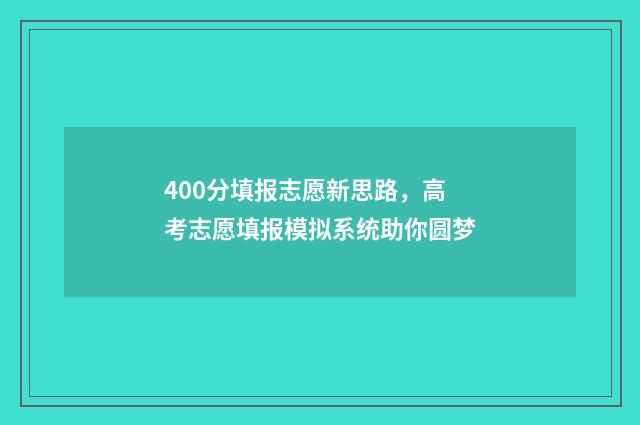 400分填报志愿新思路，高考志愿填报模拟系统助你圆梦
