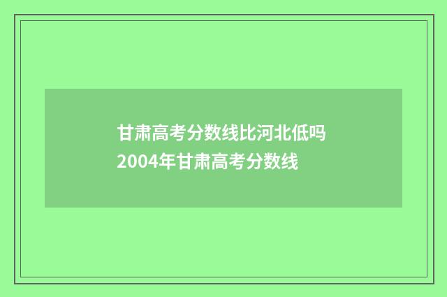 甘肃高考分数线比河北低吗 2004年甘肃高考分数线