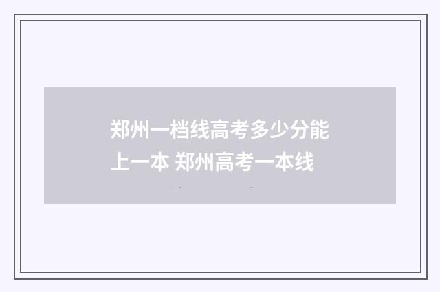郑州一档线高考多少分能上一本 郑州高考一本线
