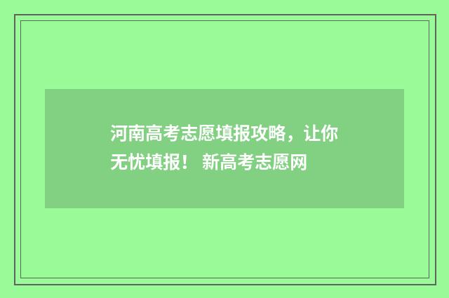 河南高考志愿填报攻略,让你无忧填报! 新高考志愿网