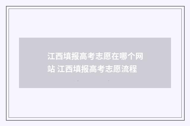 江西填报高考志愿在哪个网站 江西填报高考志愿流程