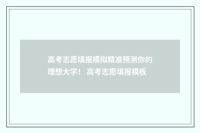 高考志愿填报模拟精准预测你的理想大学！ 高考志愿填报模板