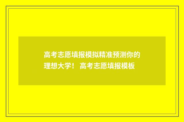 高考志愿填报模拟精准预测你的理想大学！ 高考志愿填报模板