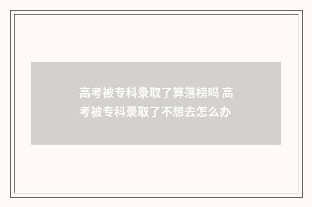 高考被专科录取了算落榜吗 高考被专科录取了不想去怎么办