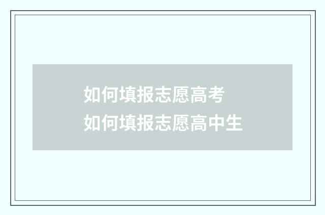 如何填报志愿高考 如何填报志愿高中生