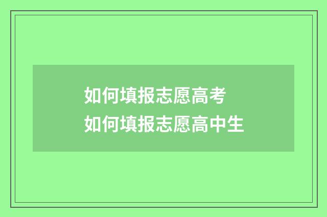 如何填报志愿高考 如何填报志愿高中生
