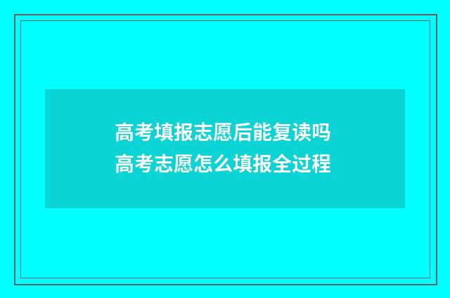 高考填报志愿后能复读吗 高考志愿怎么填报全过程