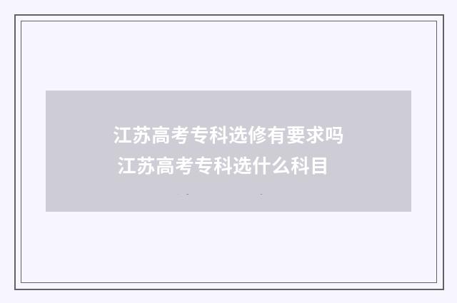 江苏高考专科选修有要求吗 江苏高考专科选什么科目