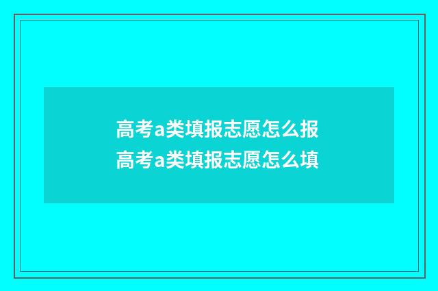 高考a类填报志愿怎么报 高考a类填报志愿怎么填