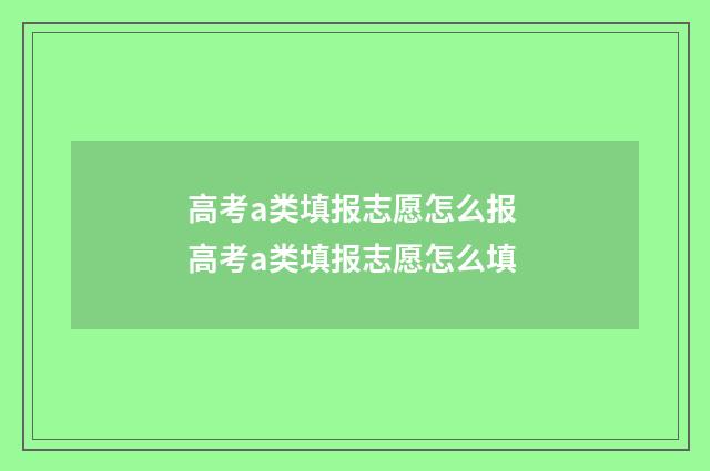 高考a类填报志愿怎么报 高考a类填报志愿怎么填