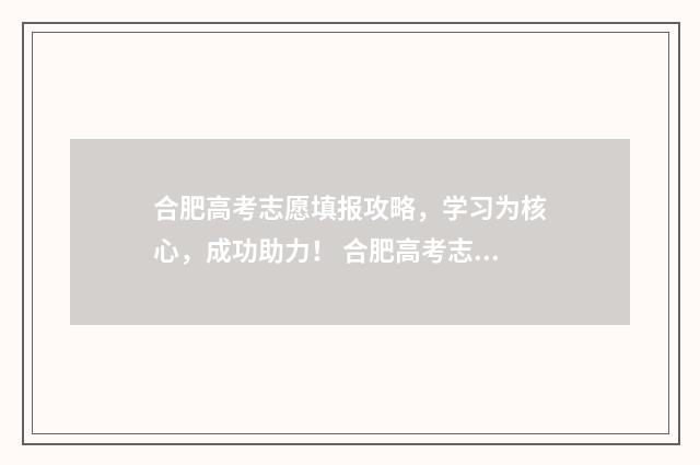 合肥高考志愿填报攻略，学习为核心，成功助力！ 合肥高考志愿填报时间2024