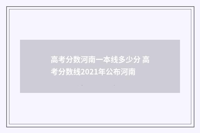 高考分数河南一本线多少分 高考分数线2021年公布河南