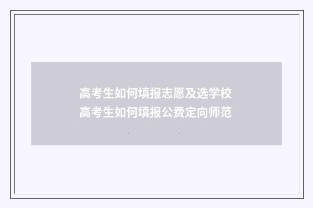 高考生如何填报志愿及选学校 高考生如何填报公费定向师范