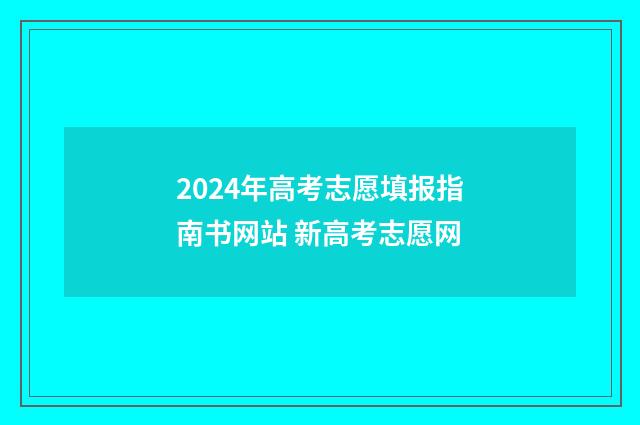 2024年高考志愿填报指南书网站 新高考志愿网