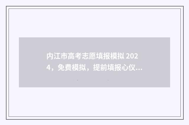 内江市高考志愿填报模拟 2024,免费模拟,提前填报心仪大学 内江市高考志愿填报咨询电话