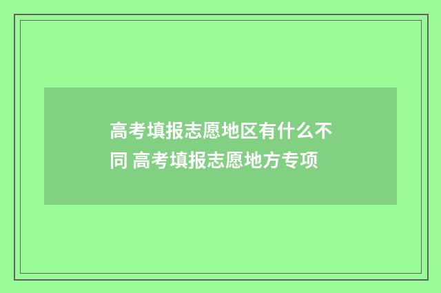 高考填报志愿地区有什么不同 高考填报志愿地方专项