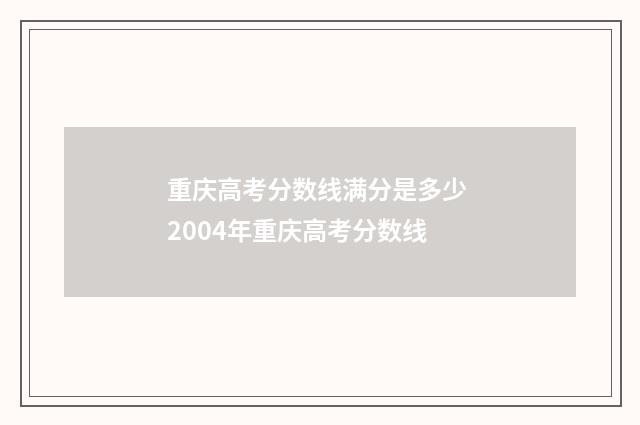 重庆高考分数线满分是多少 2004年重庆高考分数线