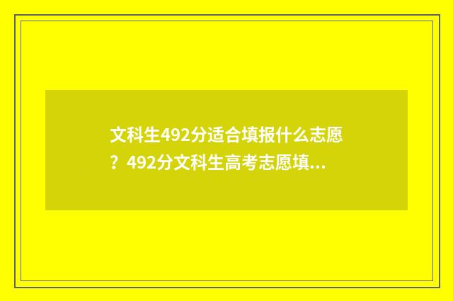 文科生492分适合填报什么志愿？492分文科生高考志愿填报建议 文科考492分能进什么样的大学