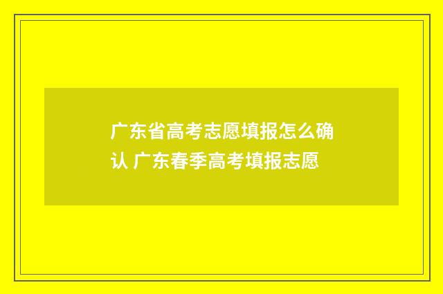 广东省高考志愿填报怎么确认 广东春季高考填报志愿