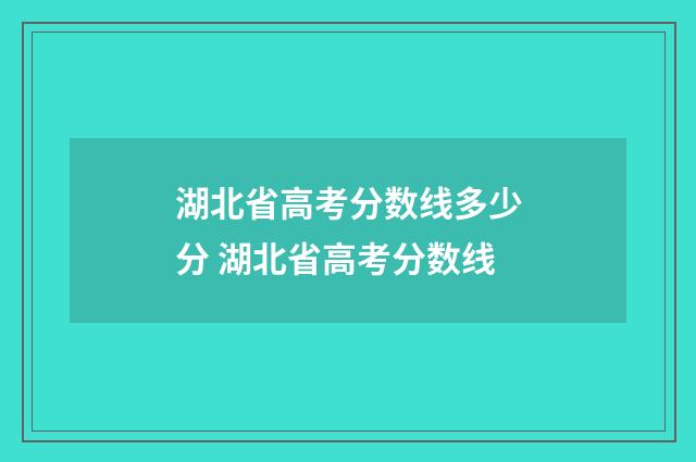 湖北省高考分数线多少分 湖北省高考分数线