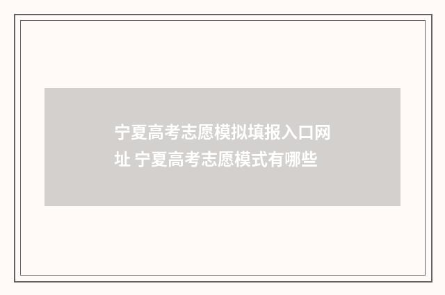 宁夏高考志愿模拟填报入口网址 宁夏高考志愿模式有哪些