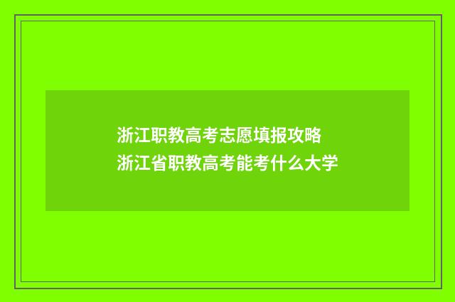 浙江职教高考志愿填报攻略 浙江省职教高考能考什么大学