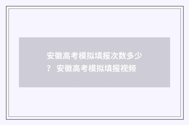 安徽高考模拟填报次数多少？ 安徽高考模拟填报视频