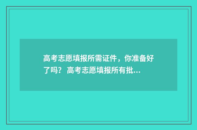 高考志愿填报所需证件，你准备好了吗？ 高考志愿填报所有批次必须全填吗