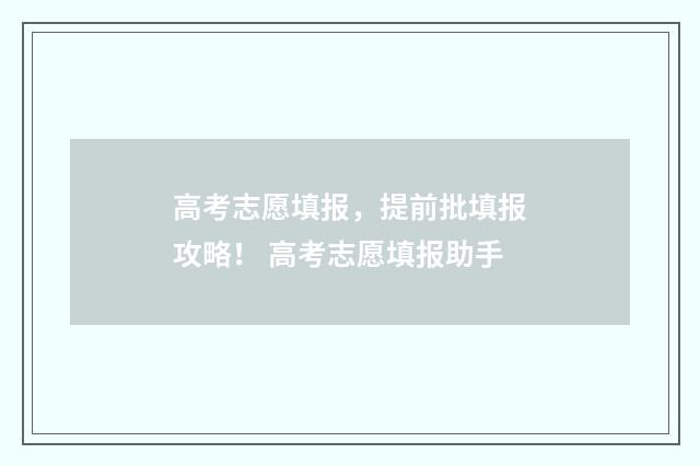 高考志愿填报,提前批填报攻略! 高考志愿填报助手