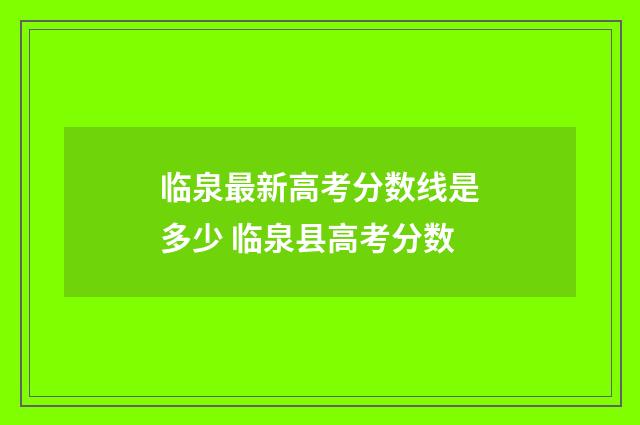 临泉最新高考分数线是多少 临泉县高考分数