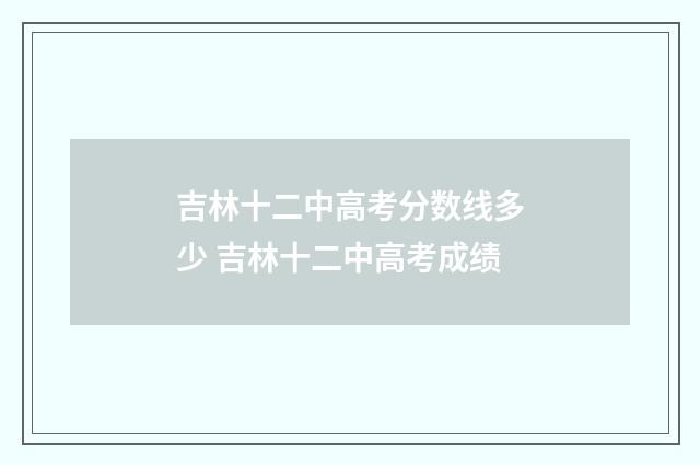 吉林十二中高考分数线多少 吉林十二中高考成绩