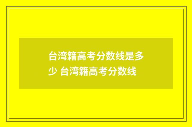 台湾籍高考分数线是多少 台湾籍高考分数线