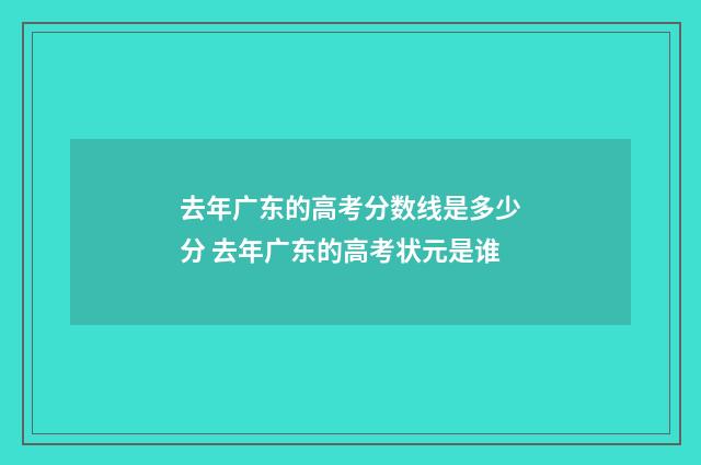去年广东的高考分数线是多少分 去年广东的高考状元是谁