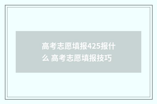 高考志愿填报425报什么 高考志愿填报技巧