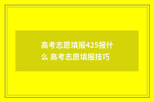 高考志愿填报425报什么 高考志愿填报技巧