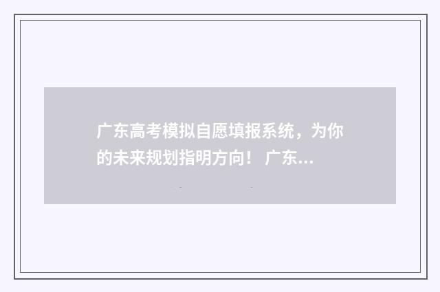 广东高考模拟自愿填报系统，为你的未来规划指明方向！ 广东高考模拟试卷