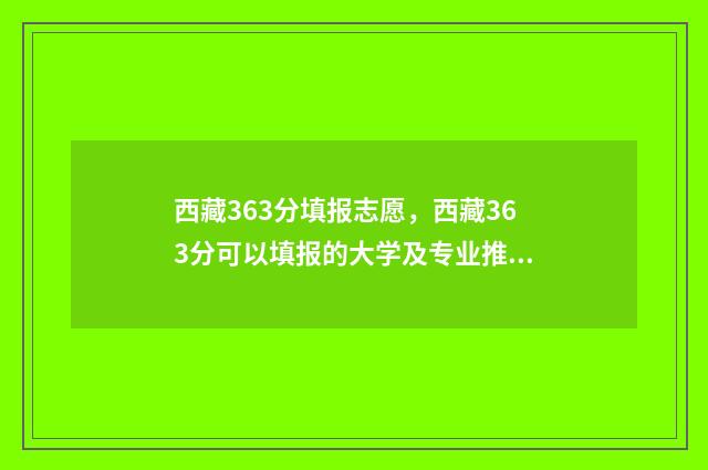 西藏363分填报志愿，西藏363分可以填报的大学及专业推荐 西藏考生345可以报什么二本大学