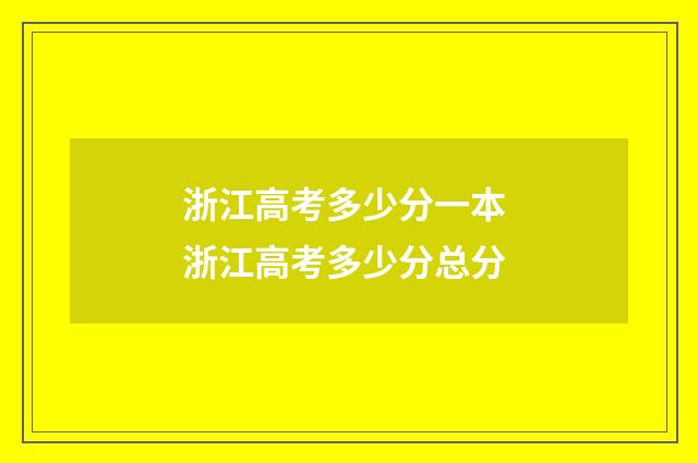浙江高考多少分一本 浙江高考多少分总分