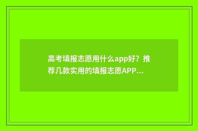 高考填报志愿用什么app好？推荐几款实用的填报志愿APP 高考填报志愿用平板可以吗