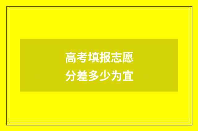 高考填报志愿分差多少为宜