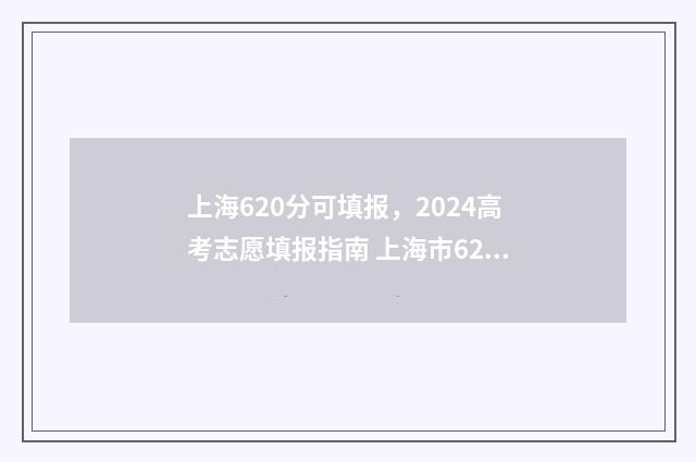 上海620分可填报，2024高考志愿填报指南 上海市620分可以上什么大学