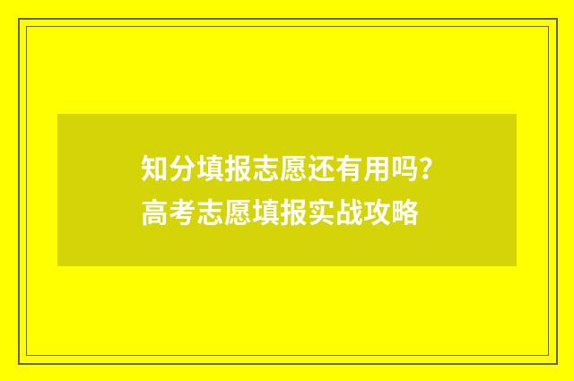 知分填报志愿还有用吗？高考志愿填报实战攻略
