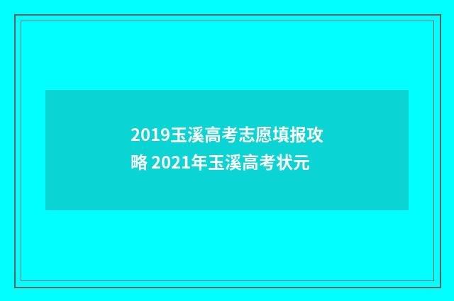 2019玉溪高考志愿填报攻略 2021年玉溪高考状元