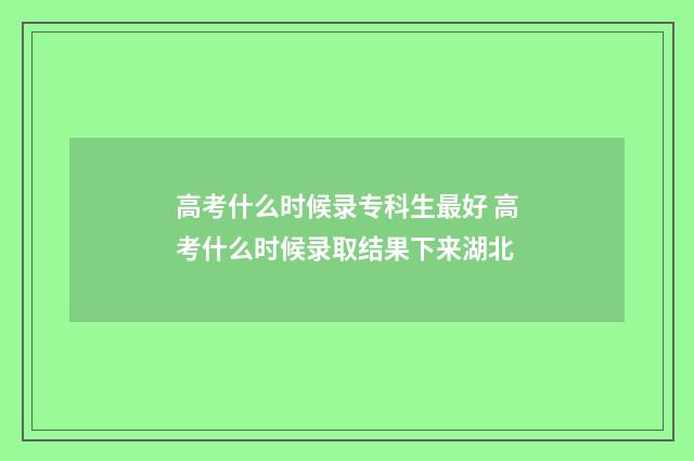 高考什么时候录专科生最好 高考什么时候录取结果下来湖北