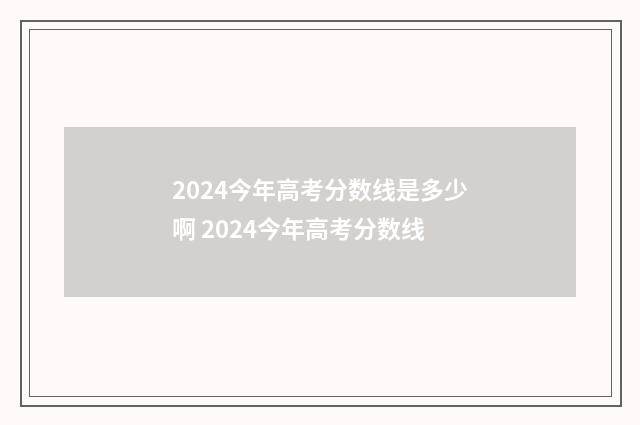 2024今年高考分数线是多少啊 2024今年高考分数线