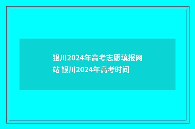 银川2024年高考志愿填报网站 银川2024年高考时间